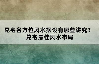 兑宅各方位风水摆设有哪些讲究？ 兑宅最佳风水布局